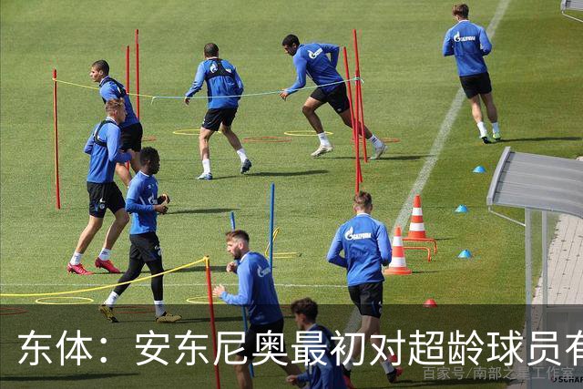 东体：安东尼奥最初对超龄球员有抵触，他从大脚尼奥变身赢球尼奥