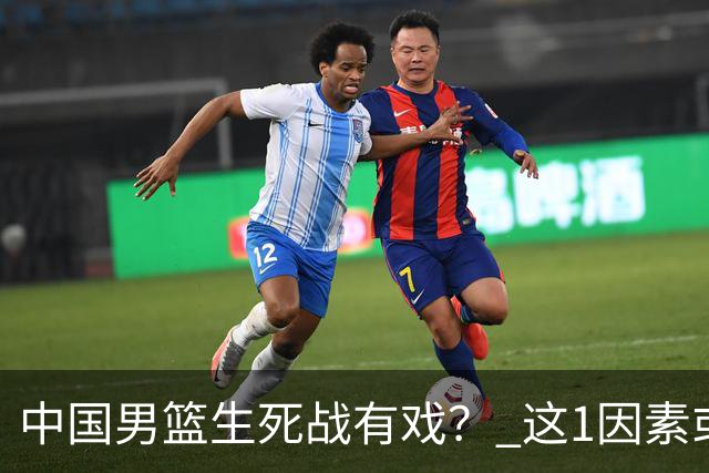 中国男篮生死战有戏？ 这1因素或成破局关键
